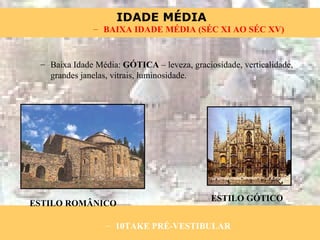Baixa Idade Média:  GÓTICA  – leveza, graciosidade, verticalidade, grandes janelas, vitrais, luminosidade. ESTILO ROMÂNICO ESTILO GÓTICO 10TAKE PRÉ-VESTIBULAR BAIXA IDADE MÉDIA (SÉC XI AO SÉC XV) 