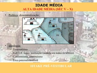 Política : descentralização; Ideologia: Teocentrismo IGREJA: maior instituição (atuante em todos os setores) Conformismo, continuismo Ética paternalista cristã 10TAKE PRÉ-VESTIBULAR 