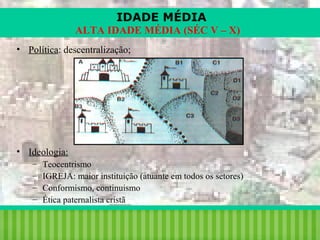 IDADE MÉDIA
ALTA IDADE MÉDIA (SÉC V – X)
• Política: descentralização;

• Ideologia:
–
–
–
–

Teocentrismo
IGREJA: maior instituição (atuante em todos os setores)
Conformismo, continuismo
Ética paternalista cristã

iair@pop.com.br

Prof. Iair

 