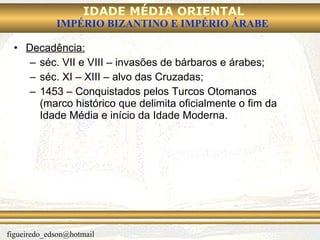 Decadência: séc. VII e VIII – invasões de bárbaros e árabes; séc. XI – XIII – alvo das Cruzadas; 1453 – Conquistados pelos Turcos Otomanos (marco histórico que delimita oficialmente o fim da Idade Média e início da Idade Moderna. 