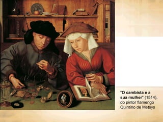 "O cambista e a
sua mulher" (1514),
do pintor flamengo
Quintino de Metsys
 
