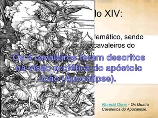 Crise do século XIV:
• Esse século será bem emblemático, sendo
representado pelos quatro cavaleiros do
apocalipse...
Albrecht Dürer - Os Quatro
Cavaleiros do Apocalipse.
 