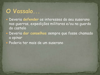 Quando um guerreiro conseguia um senhorio, construía uma LINHAGEM de donos daquele lugar. Para se tornar um cavaleiro existia todo um RITUAL DE INICIAÇÃO que, cada vez mais, foi tomando aspectos religiosos.contrato de suserania e vassalagem, com o famoso beijo simbólico 