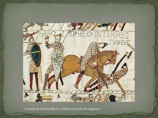 A Tapeçaria de Bayeuxé uma obra feita em bordado, datada do. século XII Foi feita em Inglaterra para comemorar os eventos da batalha de Hastings (14 de Outubro 1066) e o sucesso da Conquista Normanda de Inglaterra, levada a cabo por Guilherme II, Duque da Normandia.