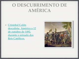 O DESCUBRIMENTO DE
AMÉRICA
Cristobal Colón
descubriu América o 12
de outubro de 1492,
durante o reinado dos
Reis Católicos.
 