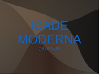 IDADE
MODERNA
(1492-1808)
 