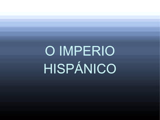 O IMPERIO
HISPÁNICO
 