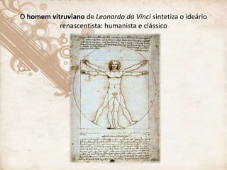 O homem vitruviano de Leonardo da Vinci sintetiza o ideário
renascentista: humanista e clássico
 