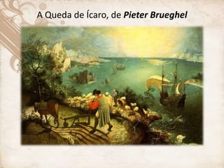 A Queda de Ícaro, de Pieter Brueghel
 
