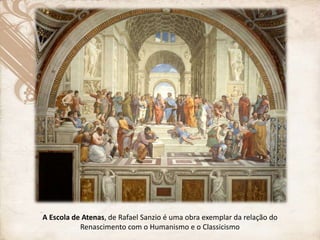 A Escola de Atenas, de Rafael Sanzio é uma obra exemplar da relação do
Renascimento com o Humanismo e o Classicismo
 