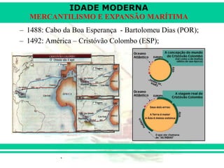 IDADE MODERNA
Prof. Iair
iair@pop.com.br
MERCANTILISMO E EXPANSÃO MARÍTIMA
– 1488: Cabo da Boa Esperança - Bartolomeu Dias (POR);
– 1492: América – Cristóvão Colombo (ESP);
 