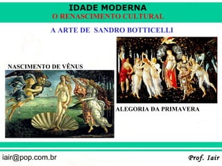 IDADE MODERNA
             O RENASCIMENTO CULTURAL
             A ARTE DE SANDRO BOTTICELLI



 NASCIMENTO DE VÊNUS




                           ALEGORIA DA PRIMAVERA




iair@pop.com.br                              Prof. Iair
 