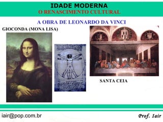 IDADE MODERNA
             O RENASCIMENTO CULTURAL
             A OBRA DE LEONARDO DA VINCI
GIOCONDA (MONA LISA)




                                SANTA CEIA




iair@pop.com.br                              Prof. Iair
 