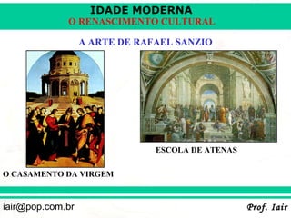 IDADE MODERNA
             O RENASCIMENTO CULTURAL

                  A ARTE DE RAFAEL SANZIO




                               ESCOLA DE ATENAS


O CASAMENTO DA VIRGEM



iair@pop.com.br                                   Prof. Iair
 
