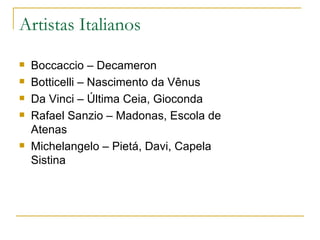 Artistas Italianos Boccaccio – Decameron Botticelli – Nascimento da Vênus Da Vinci – Última Ceia, Gioconda Rafael Sanzio – Madonas, Escola de Atenas Michelangelo – Pietá, Davi, Capela Sistina 