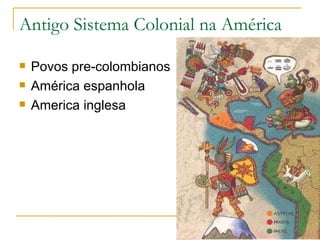 Antigo Sistema Colonial na América Povos pre-colombianos América espanhola America inglesa 
