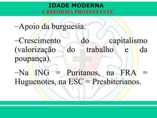 IDADE MODERNA
Prof. Iair
Prof. Iair
iair@pop.com.br
A REFORMA PROTESTANTE
–Apoio da burguesia.
–Crescimento do capitalismo
(valorização do trabalho e da
poupança).
–Na ING = Puritanos, na FRA =
Huguenotes, na ESC = Presbiterianos.
 