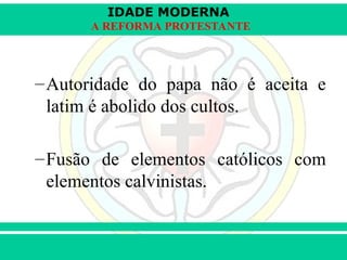 IDADE MODERNA
Prof. Iair
Prof. Iair
iair@pop.com.br
A REFORMA PROTESTANTE
–Autoridade do papa não é aceita e
latim é abolido dos cultos.
–Fusão de elementos católicos com
elementos calvinistas.
 