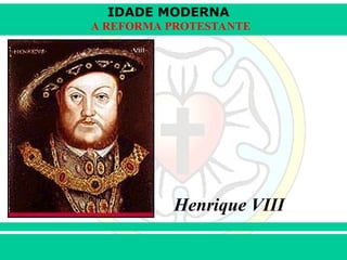 IDADE MODERNA
Prof. Iair
Prof. Iair
iair@pop.com.br
A REFORMA PROTESTANTE
Henrique VIII
 