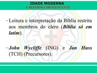 IDADE MODERNA
Prof. Iair
Prof. Iair
iair@pop.com.br
A REFORMA PROTESTANTE
–Leitura e interpretação da Bíblia restrita
aos membros do clero (Bíblia só em
latim).
–John Wycliffe (ING) e Jan Huss
(TCH) (Precursores).
 