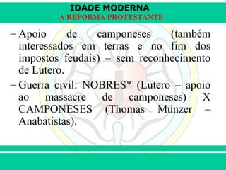IDADE MODERNA
Prof. Iair
Prof. Iair
iair@pop.com.br
A REFORMA PROTESTANTE
– Apoio de camponeses (também
interessados em terras e no fim dos
impostos feudais) – sem reconhecimento
de Lutero.
– Guerra civil: NOBRES* (Lutero – apoio
ao massacre de camponeses) X
CAMPONESES (Thomas Münzer –
Anabatistas).
 