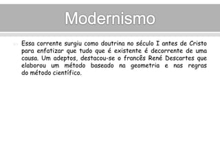  Essa corrente surgiu como doutrina no século I antes de Cristo 
para enfatizar que tudo que é existente é decorrente de uma 
causa. Um adeptos, destacou-se o francês René Descartes que 
elaborou um método baseado na geometria e nas regras 
do método científico. 
 