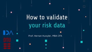 Prof. Hernan Huwyler, MBA CPA
How to validate
your risk data
 