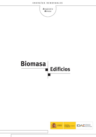 E N E R G Í A S R E N O V A B L E S
Energía de la

Biomasa

Biomasa
Edificios
GOBIERNO
DE ESPAÑA
MINISTERIO
DE INDUSTRIA,TURISMO
Y COMERCIO
 
