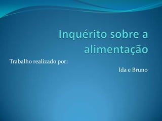 Inquérito sobre a alimentação  Trabalho realizado por:  Ida e Bruno  