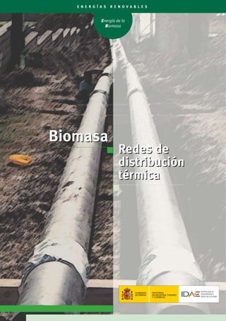 Energía de la
Biomasa
E N E R G Í A S R E N O V A B L E S
Biomasa
Redes de
distribución
térmica
Biomasa
Redes de
distribución
térmica
GOBIERNO
DE ESPAÑA
MINISTERIO
DE INDUSTRIA,TURISMO
Y COMERCIO
 