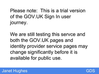 **GDSJanet Hughes
Please note: This is a trial version of
the GOV.UK Sign In user journey.
We are still testing and develo...
