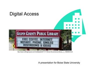 Digital Access A presentation for Boise State University http://www.huffingtonpost.com/mobileweb/2011/11/16/can-the-american-library-_n_1096484.html 