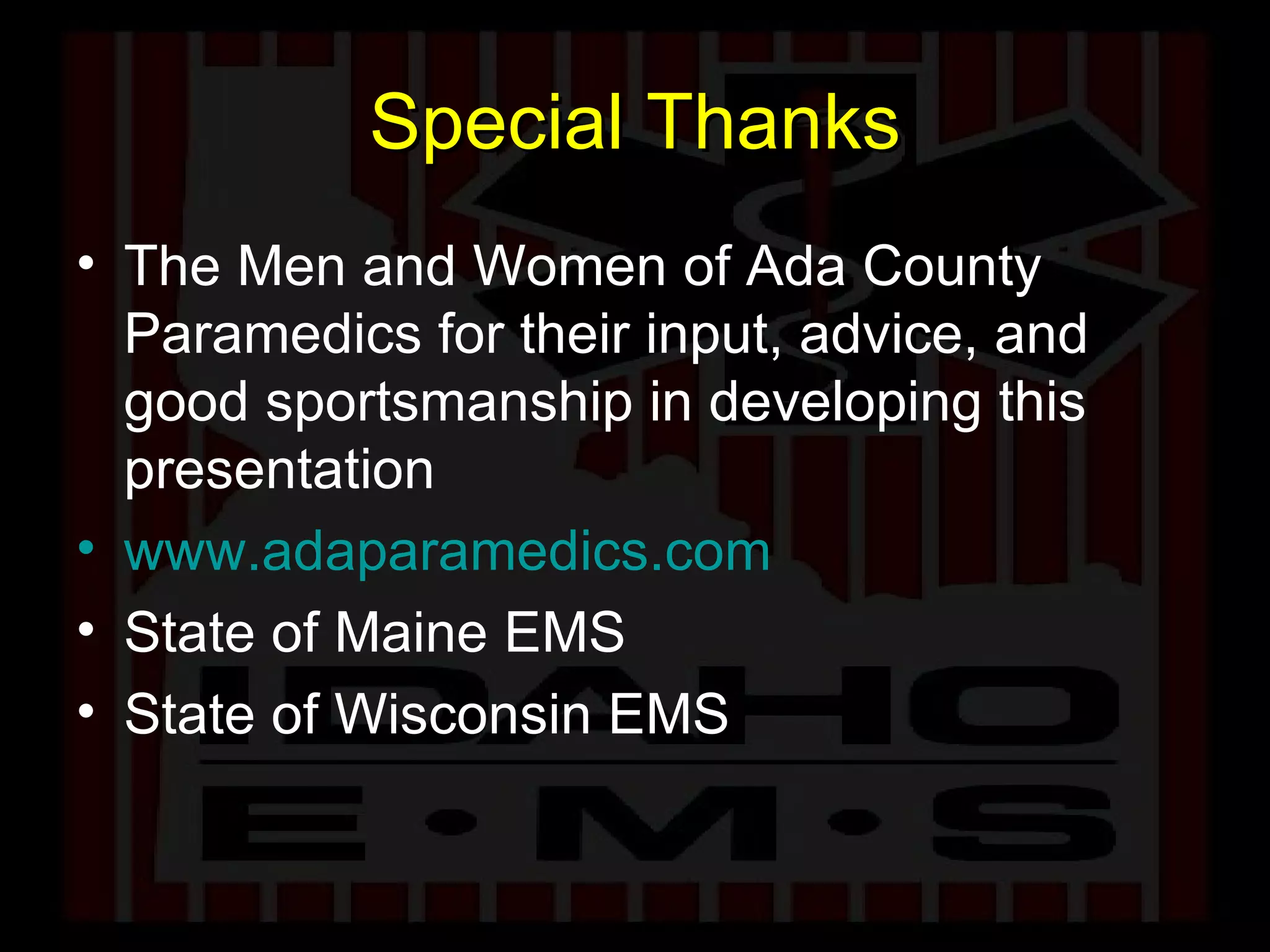 Special Thanks The Men and Women of Ada County Paramedics for their input, advice, and good sportsmanship in developing this presentation www.adaparamedics.com State of Maine EMS State of Wisconsin EMS 