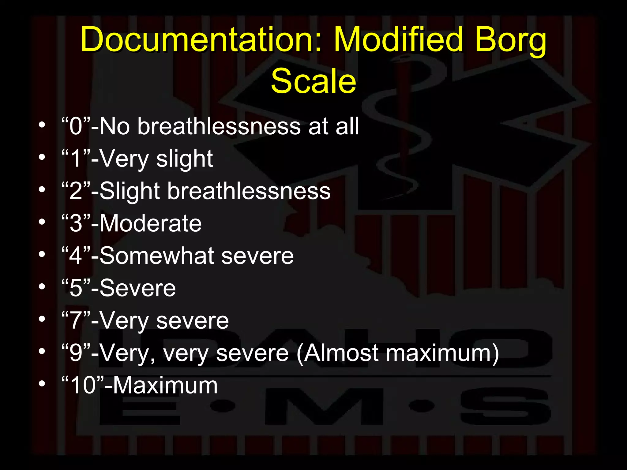 Documentation: Modified Borg Scale “ 0”-No breathlessness at all  “ 1”-Very slight  “ 2”-Slight breathlessness  “ 3”-Moderate  “ 4”-Somewhat severe  “ 5”-Severe  “ 7”-Very severe  “ 9”-Very, very severe (Almost maximum)  “ 10”-Maximum  