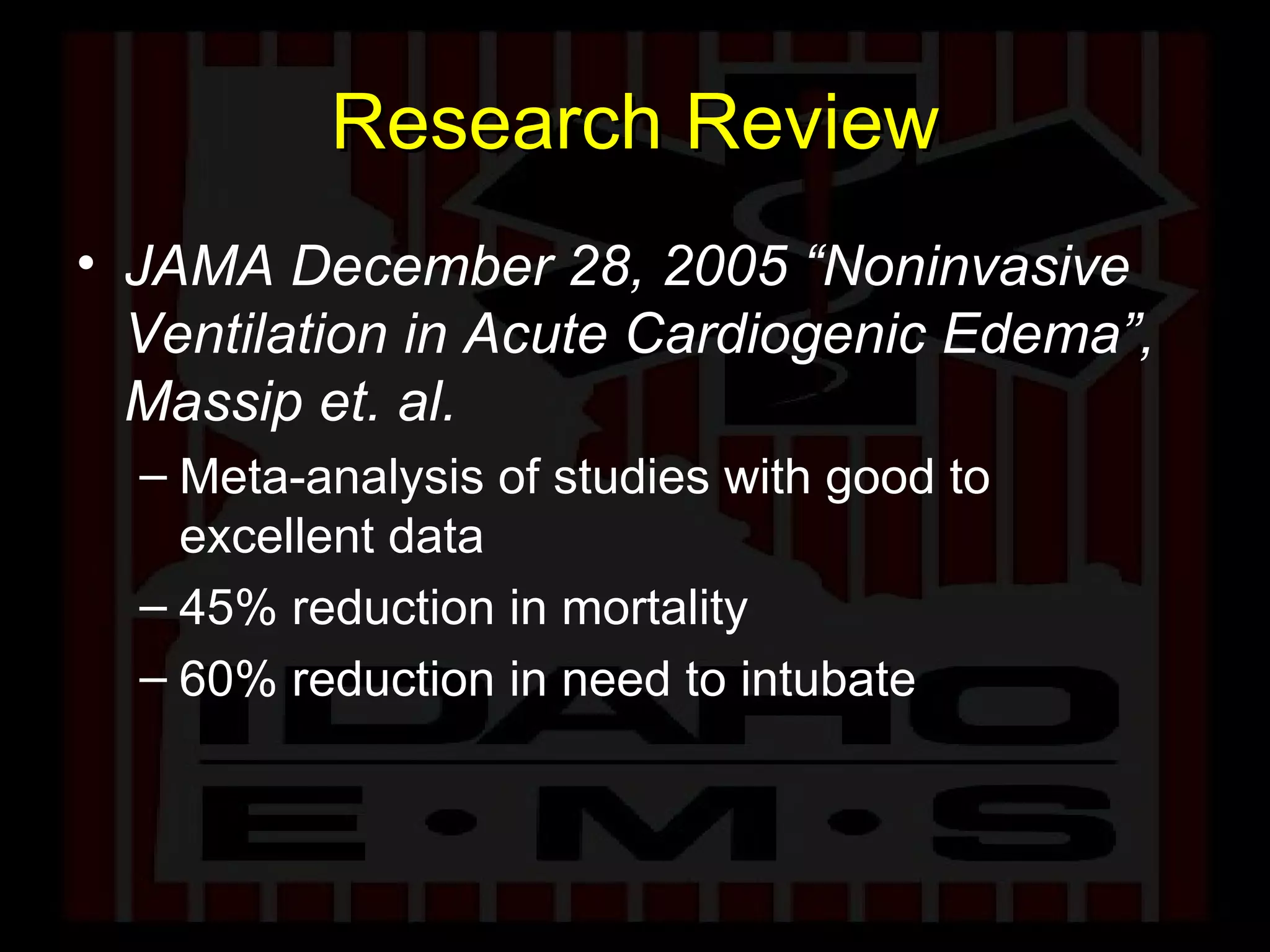 Research Review JAMA December 28, 2005 “Noninvasive Ventilation in Acute Cardiogenic Edema”, Massip et. al. Meta-analysis of studies with good to excellent data 45% reduction in mortality 60% reduction in need to intubate 