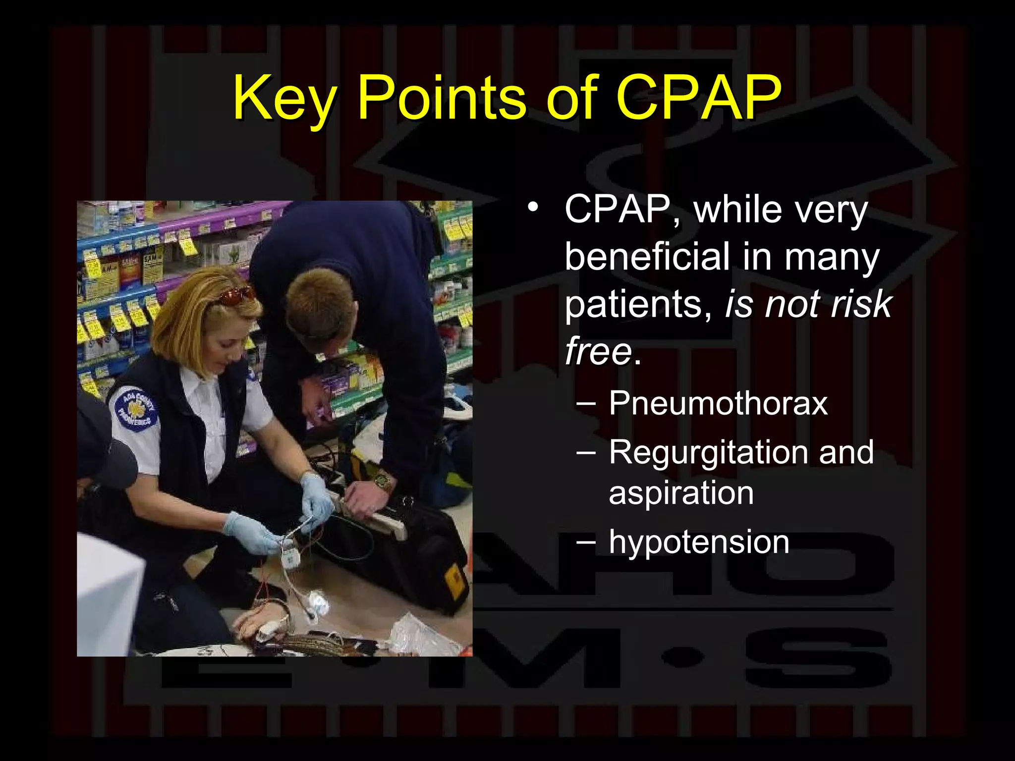 Key Points of CPAP CPAP, while very beneficial in many patients,  is not risk free .  Pneumothorax Regurgitation and aspiration hypotension 