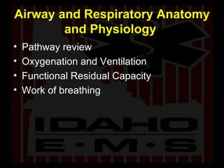 Airway and Respiratory Anatomy and Physiology  Pathway review Oxygenation and Ventilation Functional Residual Capacity Work of breathing 