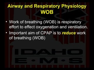 Airway and Respiratory Physiology   WOB Work of breathing (WOB) is respiratory effort to effect oxygenation and ventilation. Important aim of CPAP is to   reduce  work of breathing (WOB) 