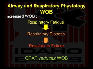 Airway and Respiratory Physiology   WOB Increased WOB : Respiratory Fatigue   Respiratory Distress   Respiratory Failure CPAP  reduces  WOB 