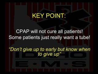 KEY POINT: CPAP will not cure all patients! Some patients just really want a tube! “ Don’t give up to early but know when to give up” 