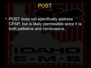 POST  POST does not specifically address CPAP, but is likely permissible since it is both palliative and noninvasive. 
