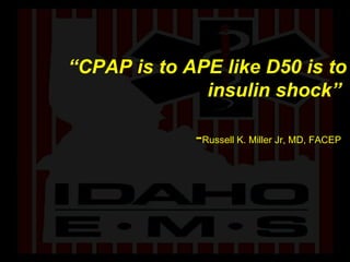 “ CPAP is to APE like D50 is to insulin shock”  - Russell K. Miller Jr, MD, FACEP   