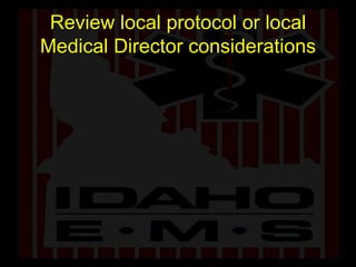 Review local protocol or local Medical Director considerations 