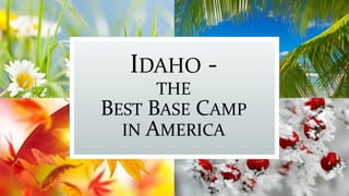 IDAHO -
THE
BEST BASE CAMP
IN AMERICA
 