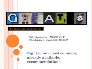 http://metaatem.net/words


               Sally Norton-Darr, MS CCC-SLP
               Christopher R. Bugaj, MS CCC-SLP




             Eight of our most common,
             already available,
             recommendations
 