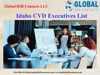 Idaho CVD Executives List
Global B2B Contacts LLC
816-286-4114|info@globalb2bcontacts.com| www.globalb2bcontacts.com
 