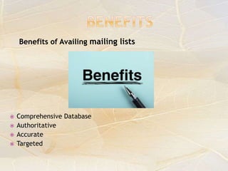 Benefits of Availing mailing lists
 Comprehensive Database
 Authoritative
 Accurate
 Targeted
 