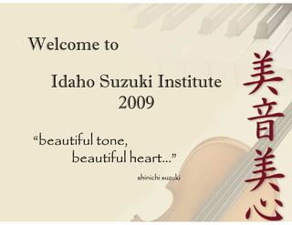 Welcome to

  Idaho Suzuki Institute
          2009

“beautiful tone,
     beautiful heart…”
               shinichi suzuki
 