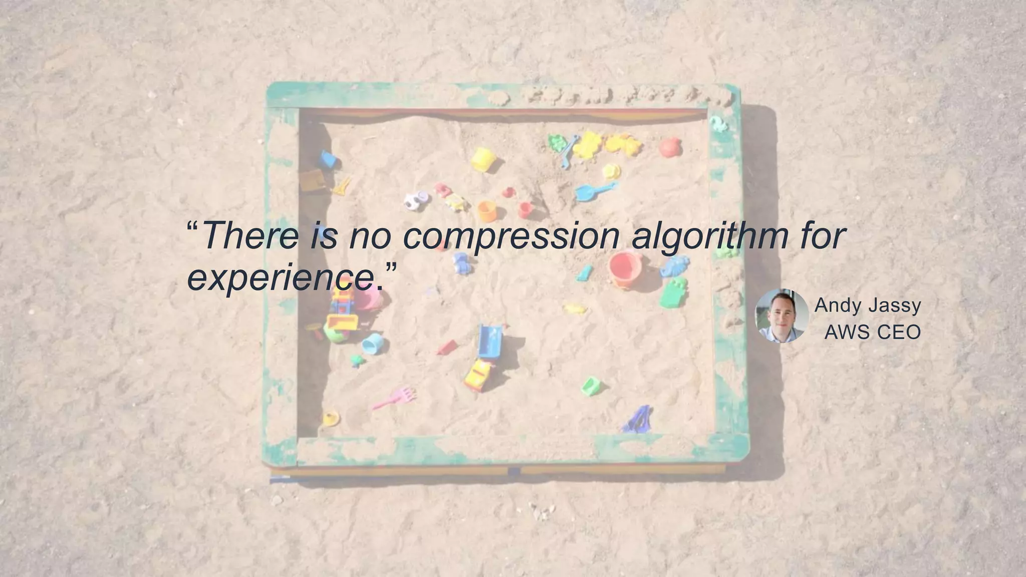 © 2018, Amazon Web Services, Inc. or its Affiliates. All rights reserved.
Andy Jassy
AWS CEO
“There is no compression algorithm for
experience.”
 