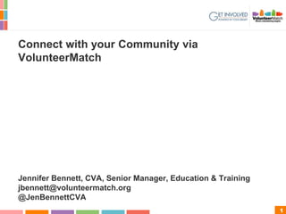 1
Connect with your Community via
VolunteerMatch
Jennifer Bennett, CVA, Senior Manager, Education & Training
jbennett@volunteermatch.org
@JenBennettCVA
 